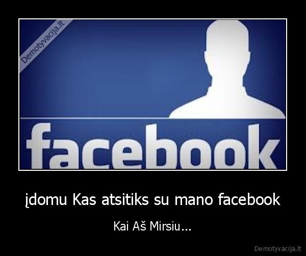 įdomu Kas atsitiks su mano facebook - Kai Aš Mirsiu...