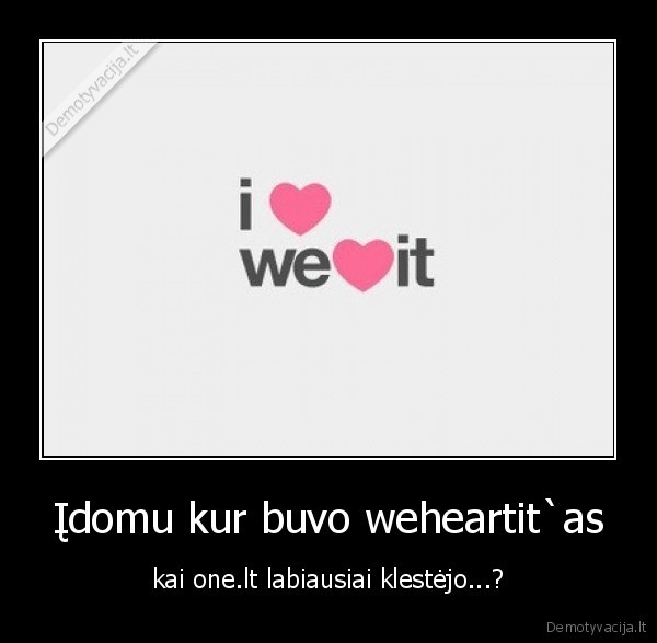 Įdomu kur buvo weheartit`as - kai one.lt labiausiai klestėjo...?