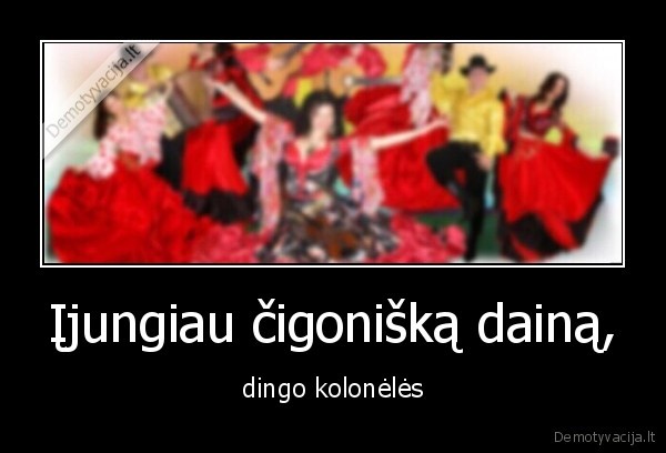 Įjungiau čigonišką dainą, - dingo kolonėlės