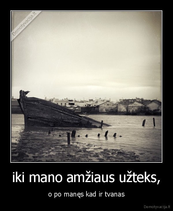 iki mano amžiaus užteks, - o po manęs kad ir tvanas