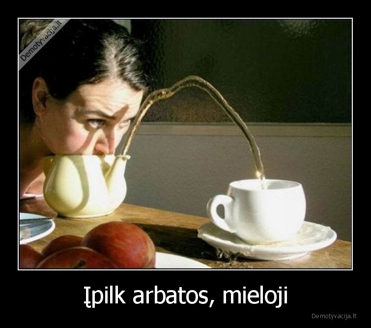 Įpilk arbatos, mieloji - 