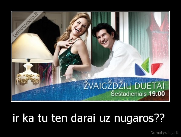 ir ka tu ten darai uz nugaros??  - 