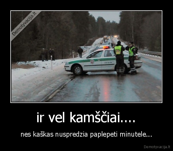 ir vel kamščiai.... - nes kaškas nuspredzia paplepeti minutele...