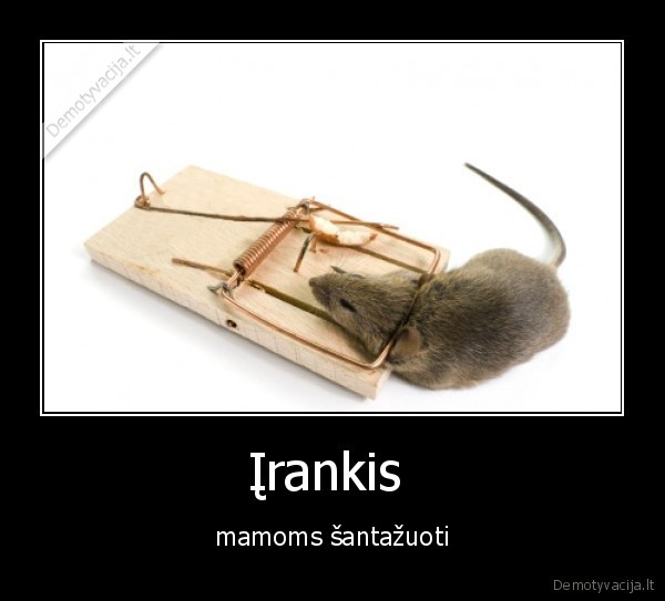 Įrankis  - mamoms šantažuoti