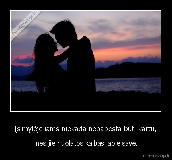 Įsimylėjėliams niekada nepabosta būti kartu, -  nes jie nuolatos kalbasi apie save.