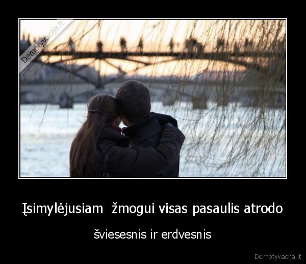 Įsimylėjusiam  žmogui visas pasaulis atrodo - šviesesnis ir erdvesnis