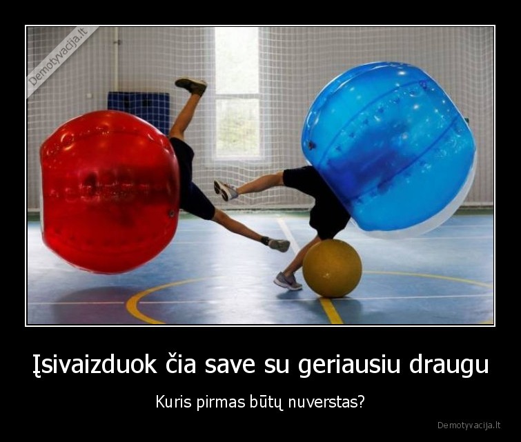 Įsivaizduok čia save su geriausiu draugu - Kuris pirmas būtų nuverstas?