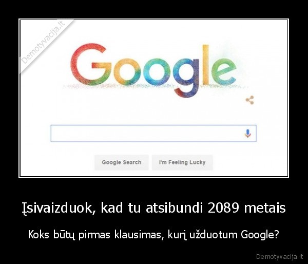 Įsivaizduok, kad tu atsibundi 2089 metais - Koks būtų pirmas klausimas, kurį užduotum Google?