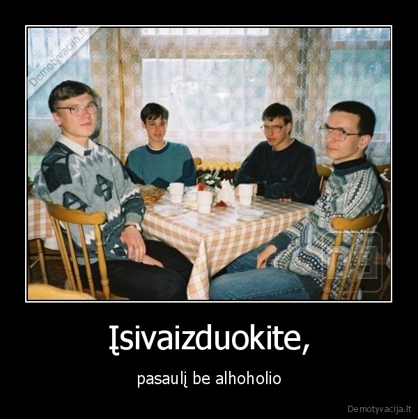 Įsivaizduokite, - pasaulį be alhoholio