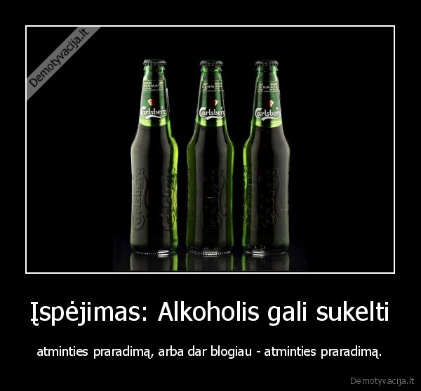 Įspėjimas: Alkoholis gali sukelti - atminties praradimą, arba dar blogiau - atminties praradimą.