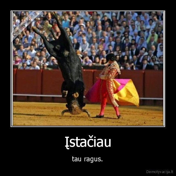 Įstačiau - tau ragus.