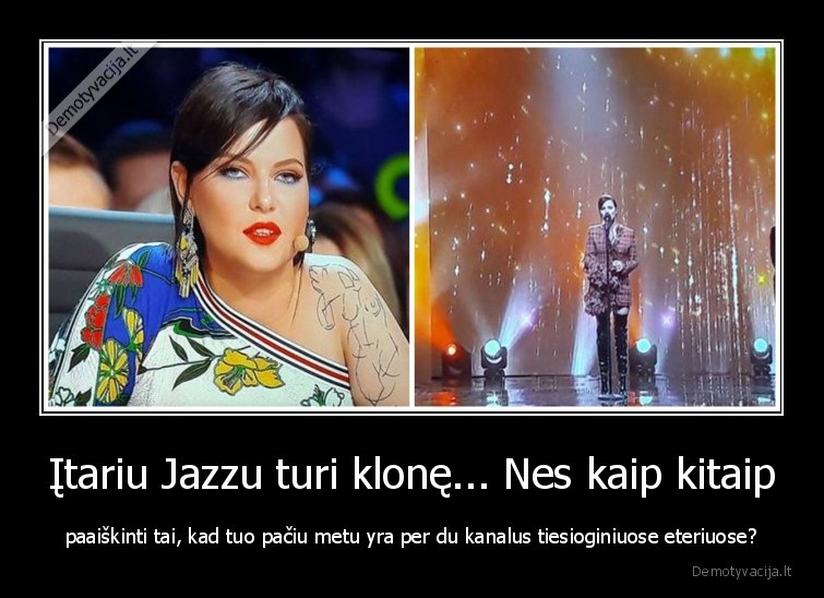 Įtariu Jazzu turi klonę... Nes kaip kitaip - paaiškinti tai, kad tuo pačiu metu yra per du kanalus tiesioginiuose eteriuose?