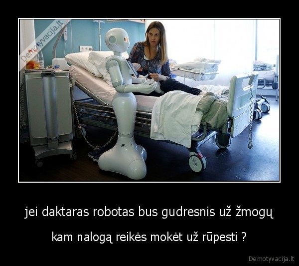 jei daktaras robotas bus gudresnis už žmogų - kam nalogą reikės mokėt už rūpesti ?