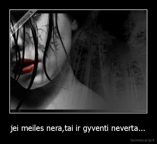 jei meiles nera,tai ir gyventi neverta... - 