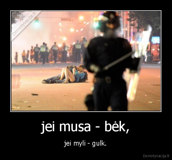 jei musa - bėk, - jei myli - gulk.