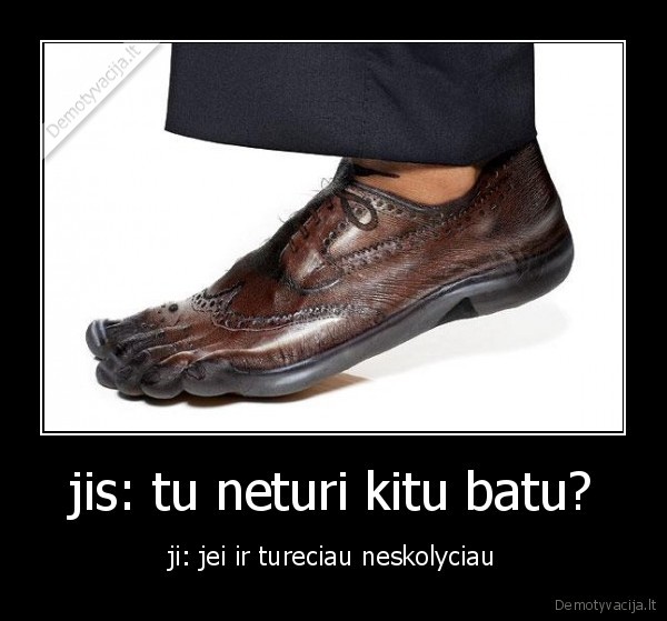 jis: tu neturi kitu batu? - ji: jei ir tureciau neskolyciau