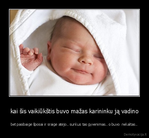 kai šis vaikiūkštis buvo mažas karininku ją vadino - bet pasibaigė šposai ir sraigė atėjo.. sunkus tas gyvenimas.. o buvo  nekaltas..