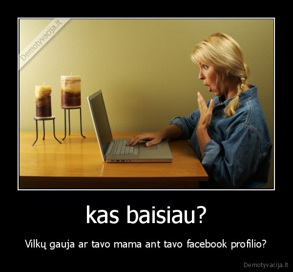 kas baisiau? - Vilkų gauja ar tavo mama ant tavo facebook profilio?