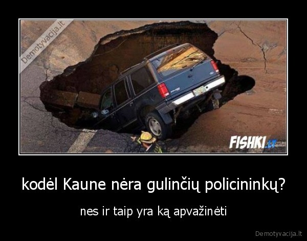 kodėl Kaune nėra gulinčių policininkų? - nes ir taip yra ką apvažinėti