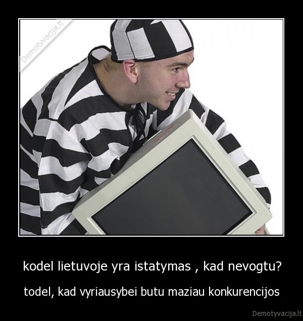 kodel lietuvoje yra istatymas , kad nevogtu? - todel, kad vyriausybei butu maziau konkurencijos