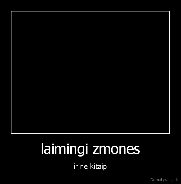 laimingi zmones - ir ne kitaip