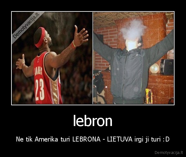 lebron - Ne tik Amerika turi LEBRONA - LIETUVA irgi ji turi :D