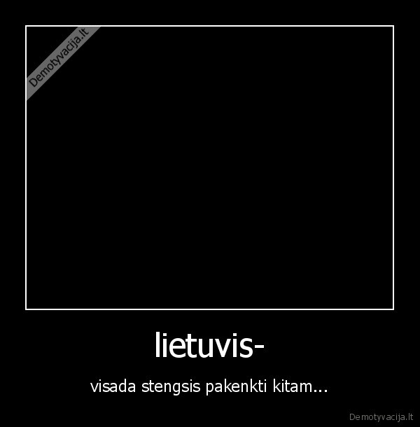 lietuvis- - visada stengsis pakenkti kitam...