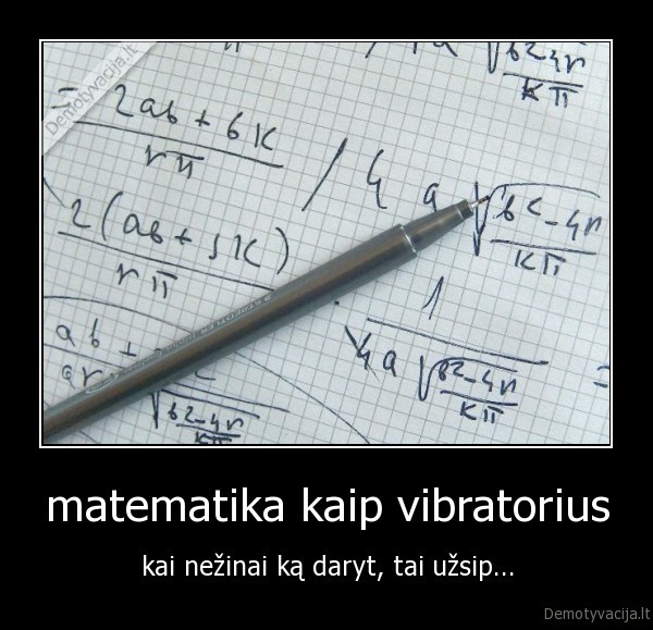 matematika kaip vibratorius - kai nežinai ką daryt, tai užsip...