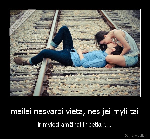 meilei nesvarbi vieta, nes jei myli tai - ir mylėsi amžinai ir betkur....