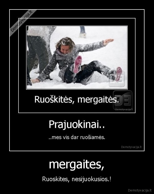 mergaites, - Ruoskites, nesijuokusios.!