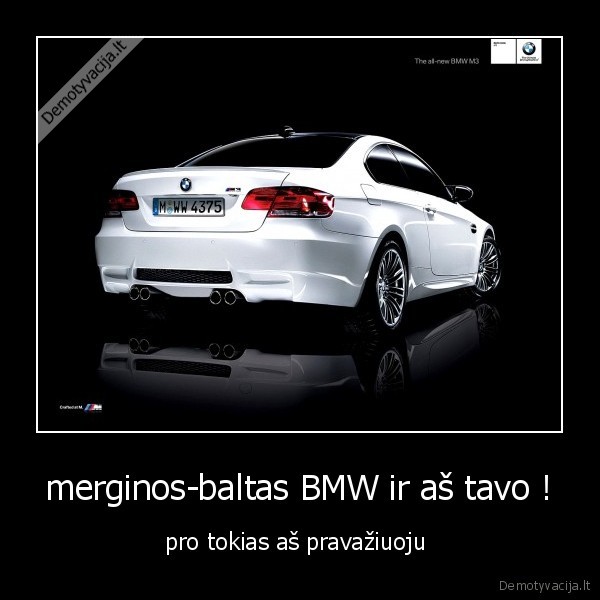 merginos-baltas BMW ir aš tavo ! - pro tokias aš pravažiuoju 