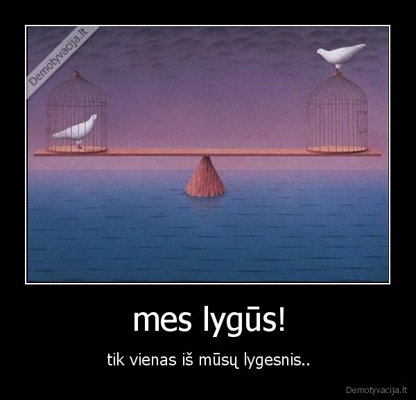 mes lygūs! - tik vienas iš mūsų lygesnis..