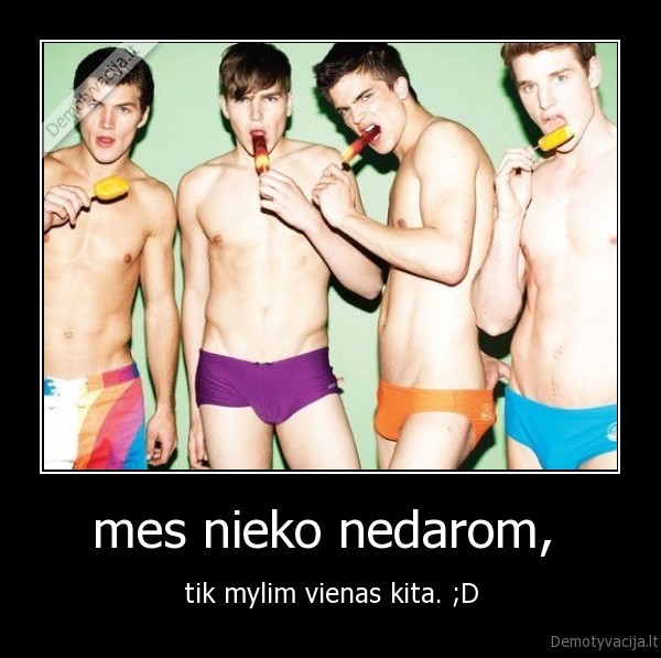 mes nieko nedarom,  - tik mylim vienas kita. ;D