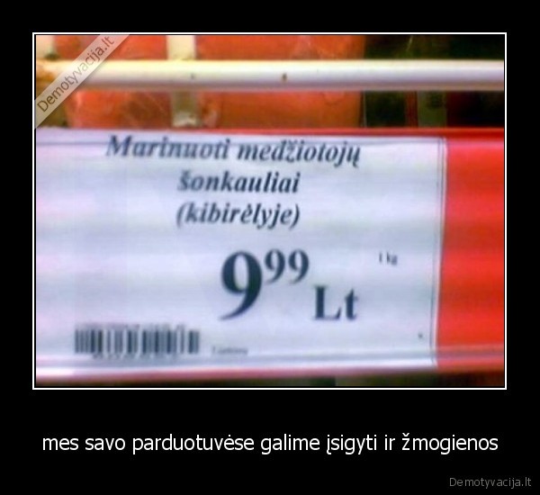 mes savo parduotuvėse galime įsigyti ir žmogienos - 