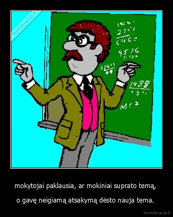 mokytojai paklausia, ar mokiniai suprato temą,  - o gavę neigiamą atsakymą dėsto nauja tema. 