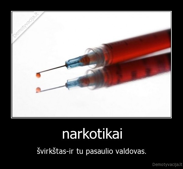 narkotikai - švirkštas-ir tu pasaulio valdovas.