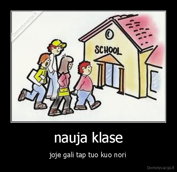 nauja klase - joje gali tap tuo kuo nori