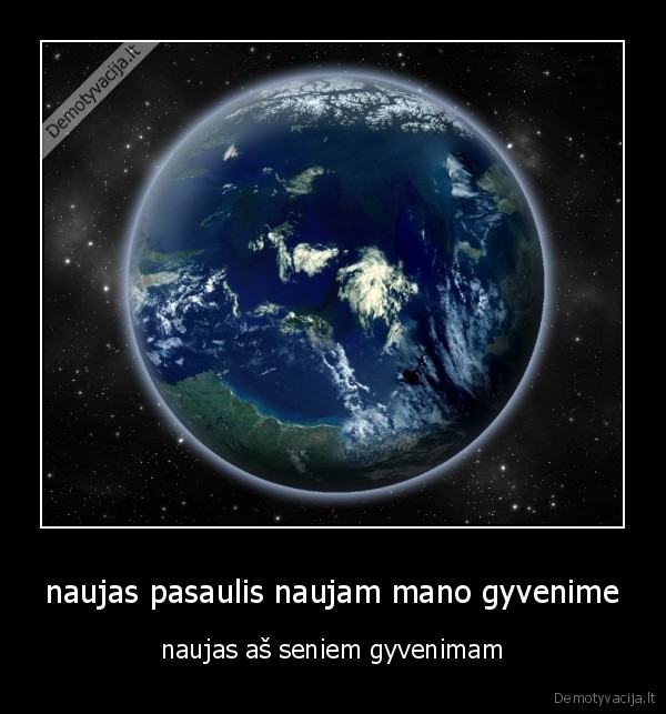 naujas pasaulis naujam mano gyvenime - naujas aš seniem gyvenimam