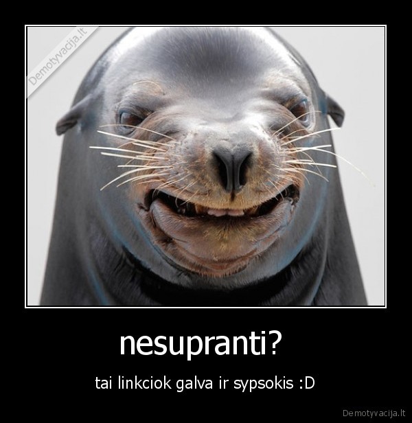 nesupranti?  - tai linkciok galva ir sypsokis :D