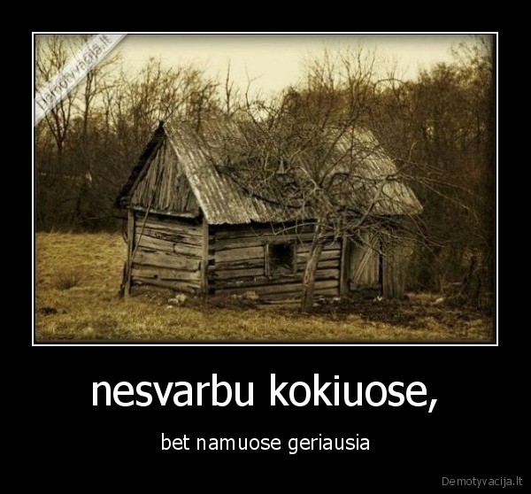 nesvarbu kokiuose, - bet namuose geriausia