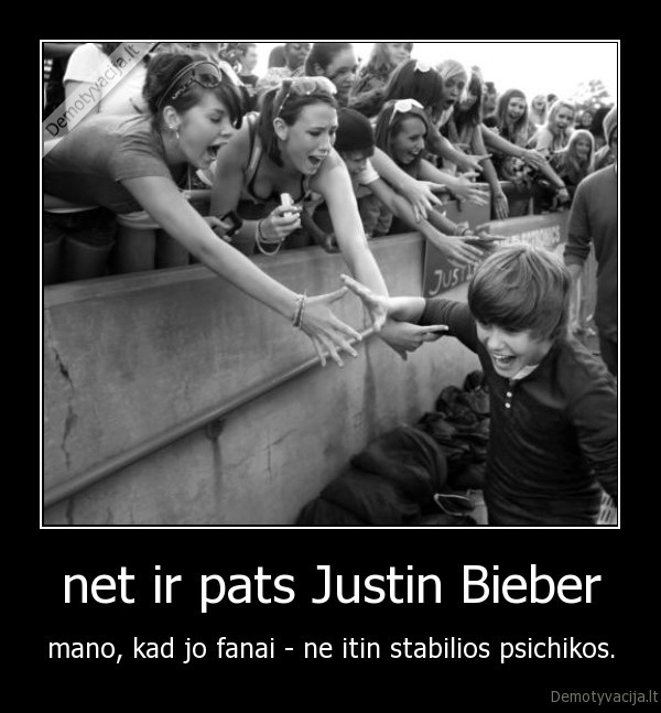 net ir pats Justin Bieber - mano, kad jo fanai - ne itin stabilios psichikos.