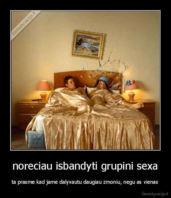 noreciau isbandyti grupini sexa - ta prasme kad jame dalyvautu daugiau zmoniu, negu as vienas