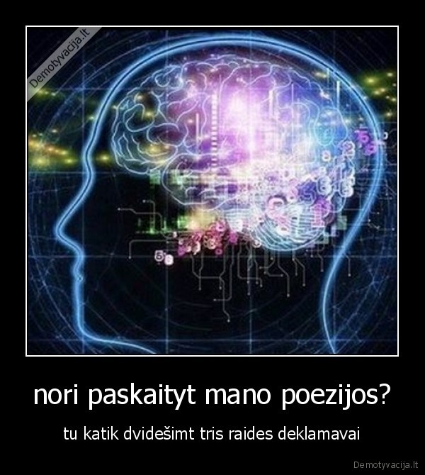 nori paskaityt mano poezijos? - tu katik dvidešimt tris raides deklamavai