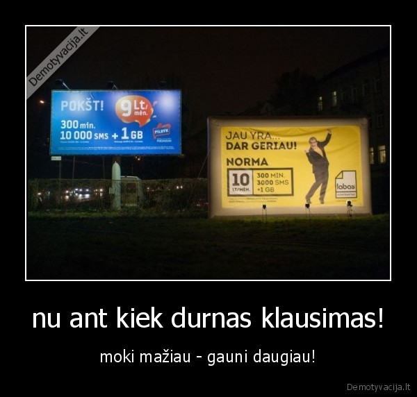 nu ant kiek durnas klausimas! - moki mažiau - gauni daugiau!