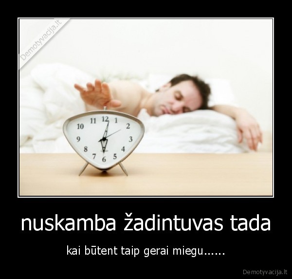 nuskamba žadintuvas tada - kai būtent taip gerai miegu......
