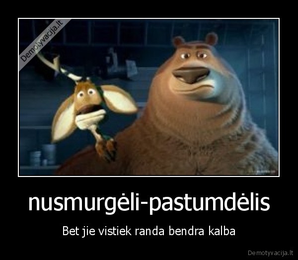 nusmurgėli-pastumdėlis - Bet jie vistiek randa bendra kalba