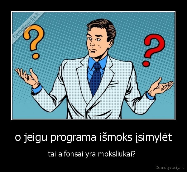 o jeigu programa išmoks įsimylėt - tai alfonsai yra moksliukai? 