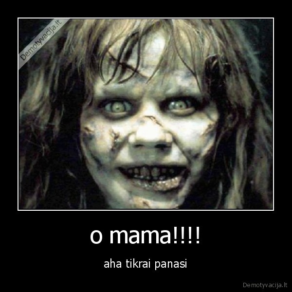 o mama!!!! - aha tikrai panasi