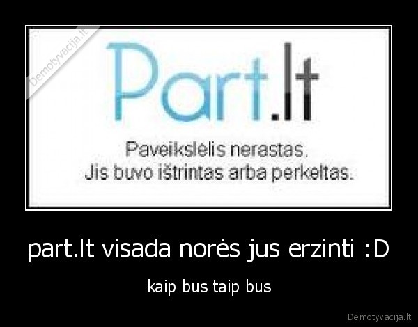 part.lt visada norės jus erzinti :D - kaip bus taip bus