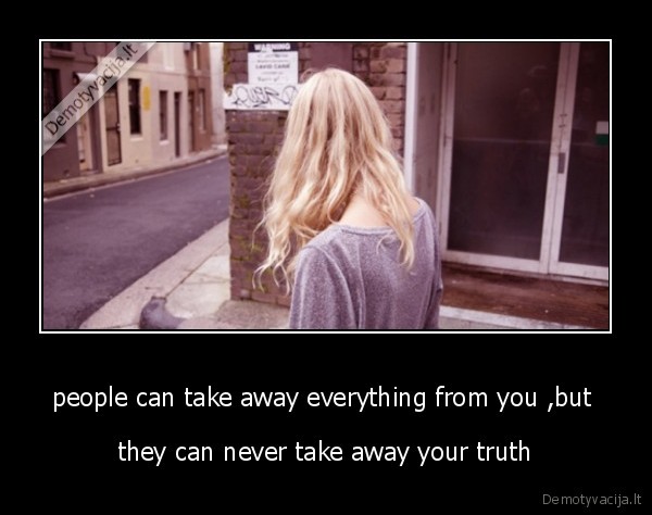 people can take away everything from you ,but  - they can never take away your truth